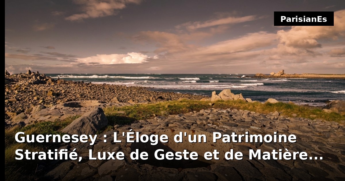 Guernesey : L'Éloge d'un Patrimoine Stratifié, Luxe de Geste et de Matière