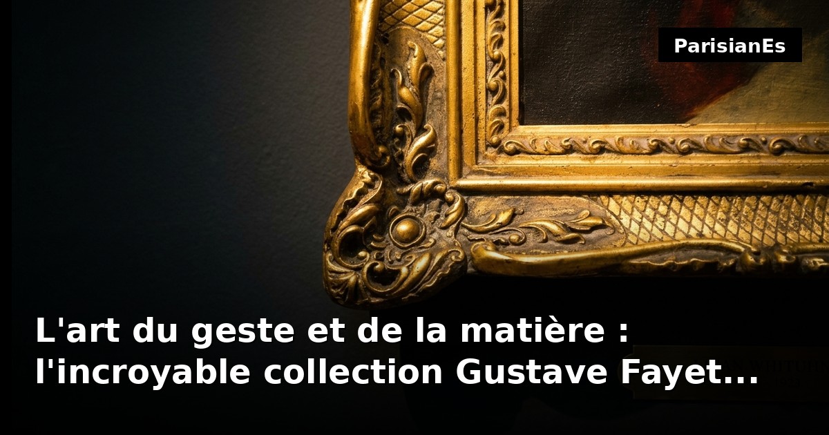 L'art du geste et de la matière : l'incroyable collection Gustave Fayet dévoilée à Paris